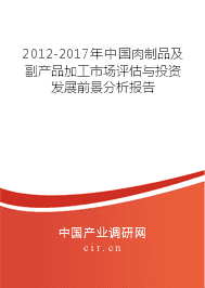 2012-2017年中国肉制品及副产品加工市场评估与投资发展前景分析报告