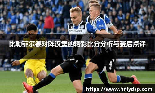 比勒菲尔德对阵汉堡的精彩比分分析与赛后点评